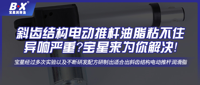 斜齿结构电动推杆油脂粘不住异响严重？宝星来为你解决！
