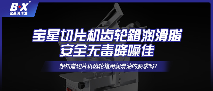 宝星切片机齿轮箱润滑脂，安全无毒降噪佳
