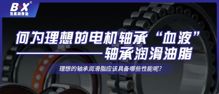 何为理想的电机轴承“血液”——轴承润滑油脂