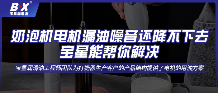 奶泡机电机漏油噪音还降不下去，宝星能帮你解决