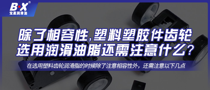 除了相容性，塑料塑胶件齿轮选用润滑油脂还需注意什么？