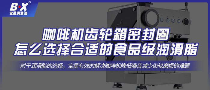 咖啡机齿轮箱密封圈怎么选择合适的食品级润滑脂?