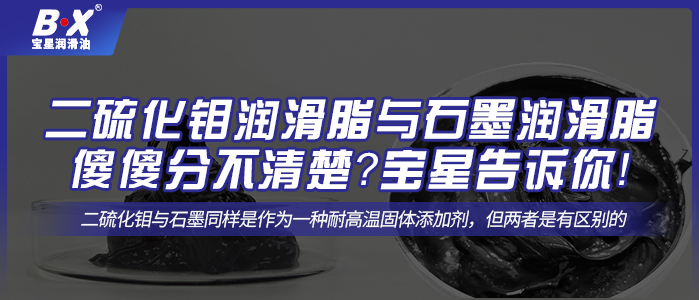 二硫化钼润滑脂与石墨润滑脂傻傻分不清楚？宝星告诉你！