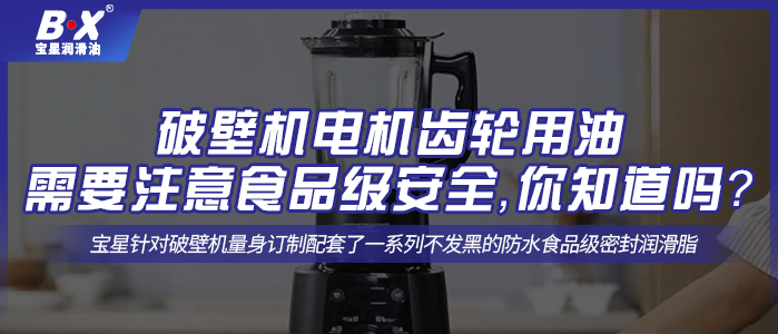 破壁机电机齿轮用油需要注意食品级安全，你知道吗？