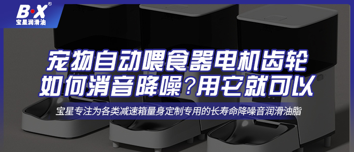 宠物自动喂食器电机齿轮如何消音降噪？用它就可以 