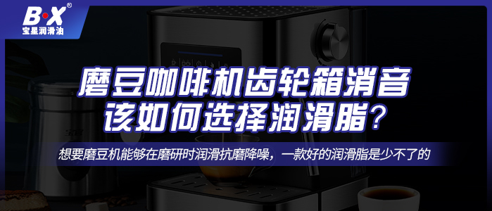 磨豆咖啡机齿轮箱消音，该如何选择润滑脂？