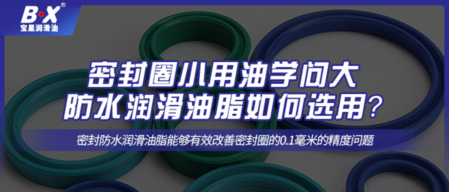 密封圈小用油学问大，防水润滑油脂如何选用？