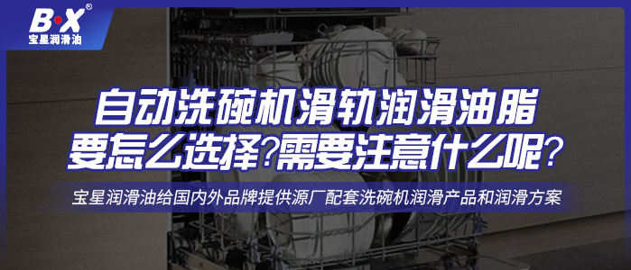 自动洗碗机滑轨润滑油脂要怎么选择？需要注意什么呢？