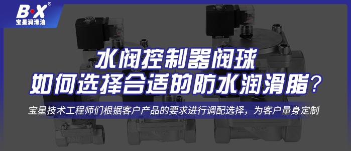  水阀控制器阀球如何选择合适的防水润滑脂？