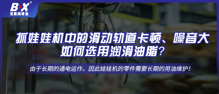 抓娃娃机中的滑动轨道卡顿、噪音大，如何选用润滑油脂？