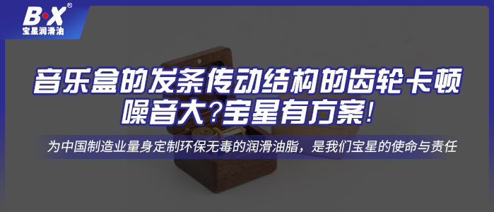 音乐盒的发条传动结构的齿轮卡顿、噪音大？宝星有方案！