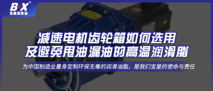 减速电机齿轮箱如何选用及避免甩油漏油的高温润滑脂