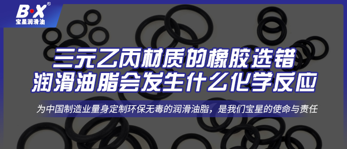 三元乙丙材质的橡胶选错润滑油脂会发生什么化学反应