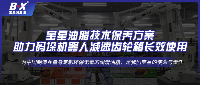 宝星油脂技术保养方案，助力码垛机器人减速齿轮箱长效使用