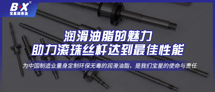 润滑油脂的魅力，助力滚珠丝杆达到最佳性能