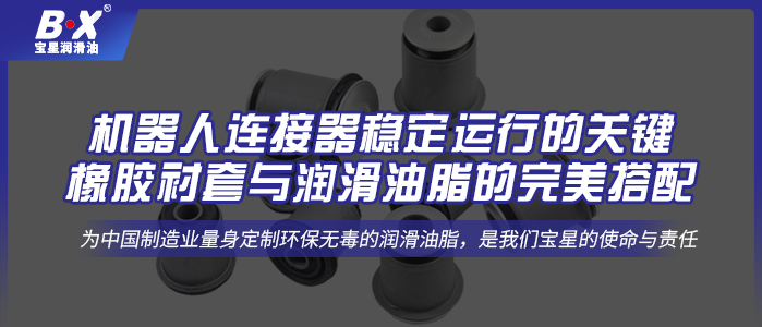 机器人连接器稳定运行的关键：橡胶衬套与润滑油脂的完美搭配