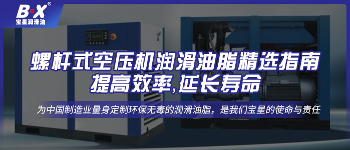 螺杆式空压机润滑油脂精选指南：提高效率，延长寿命