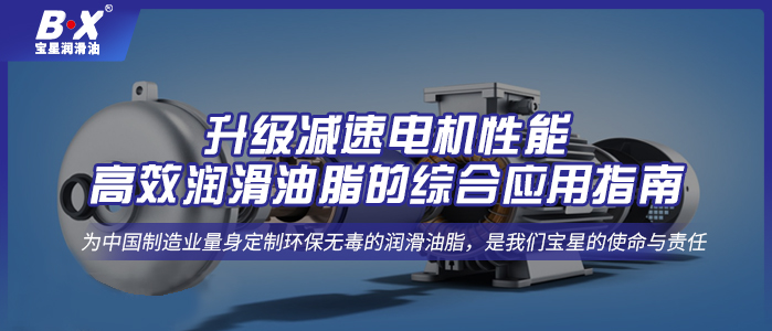 升级减速电机性能：高效润滑油脂的综合应用指南