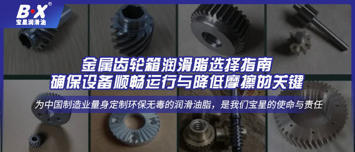 金属齿轮箱润滑脂选择指南：确保设备顺畅运行与降低摩擦的关键 
