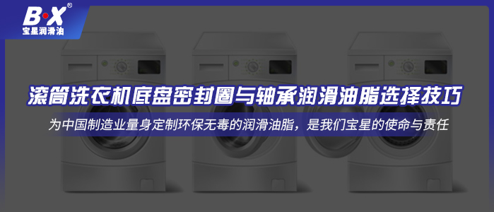 滚筒洗衣机底盘密封圈与轴承润滑油脂选择技巧