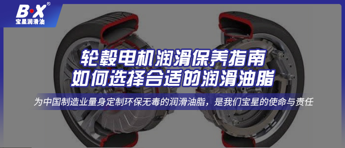 轮毂电机润滑保养指南：如何选择合适的润滑油脂