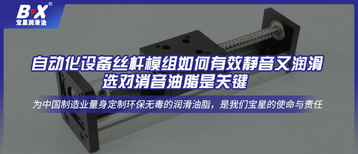 自动化设备丝杆模组如何有效静音又润滑，选对消音油脂是关键