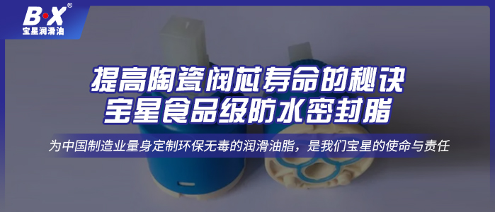 提高陶瓷阀芯寿命的秘诀：宝星食品级防水密封脂