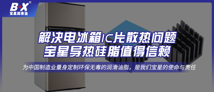 解决电冰箱IC片散热问题，宝星导热硅脂值得信赖
