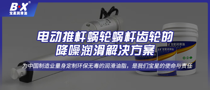 电动推杆蜗轮蜗杆齿轮的降噪润滑解决方案