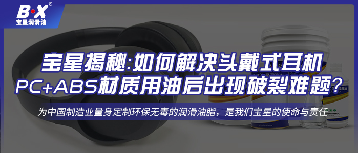 宝星揭秘：如何解决头戴式耳机PC+ABS材质用油后出现破裂难题？