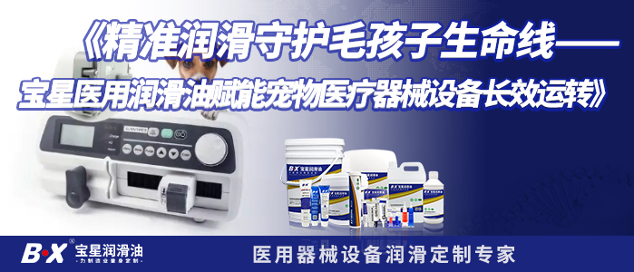 《精准润滑守护毛孩子生命线——宝星医用润滑油赋能宠物医疗器械设备长效运转》