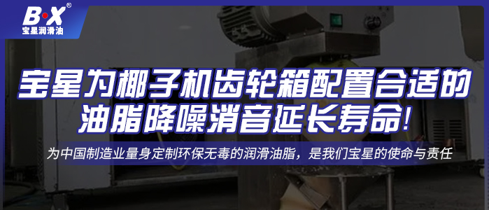 宝星为椰子机齿轮箱配置合适的油脂降噪消音延长寿命！