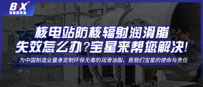 核电站防核辐射润滑脂失效怎么办？宝星来帮您解决！