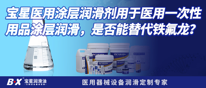 宝星医用涂层润滑剂用于医用一次性用品涂层润滑，是否能替代铁氟龙？
