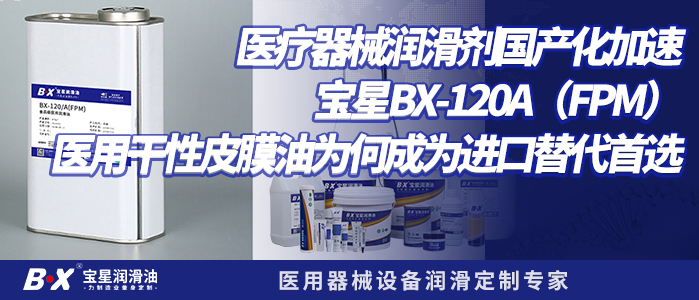 医疗器械润滑剂国产化加速｜宝星BX-120/A（FPM）医用干性皮膜油为何成为进口替代首选