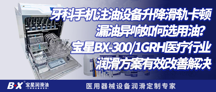 牙科手机注油设备升降滑轨卡顿漏油异响如何选用油？宝星BX-300/1GRH医疗行业润滑方案有效改善解决