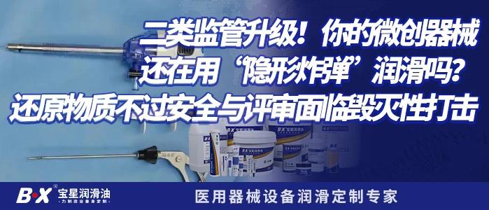 二类监管升级！你的微创器械还在用&ldquo;隐形炸弹&rdquo;润滑吗？还原物质不过安全与评审面临毁灭性打击