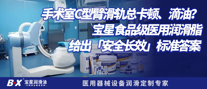 手术室C型臂滑轨总卡顿、滴油？宝星食品级医用润滑脂给出「安全长效」标准答案