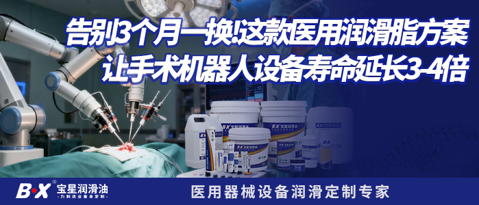 告别3个月一换！这款医用润滑脂方案让手术机器人设备寿命延长3-4倍