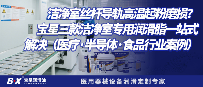洁净室丝杆导轨高温起粉磨损？宝星三款洁净室专用润滑脂一站式解决（医疗&middot;半导体&middot;食品行业案例）