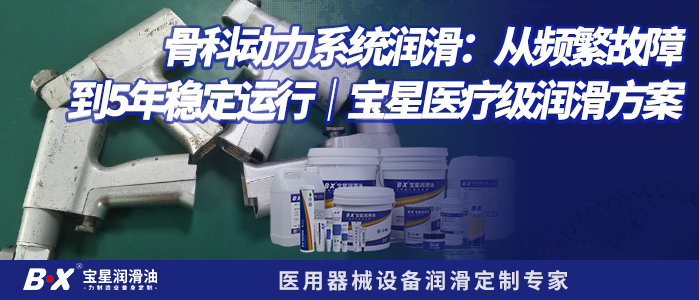 骨科动力系统润滑：从频繁故障到5年稳定运行｜宝星医疗级润滑方案